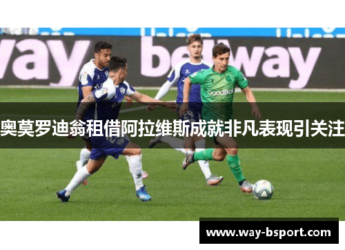 奥莫罗迪翁租借阿拉维斯成就非凡表现引关注