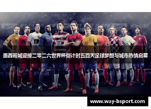 墨西哥城迎接二零二六世界杯倒计时五百天足球梦想与城市热情启幕 墨西哥城迎接二零二六世界杯倒计时五百天足球梦想与城市热情启幕