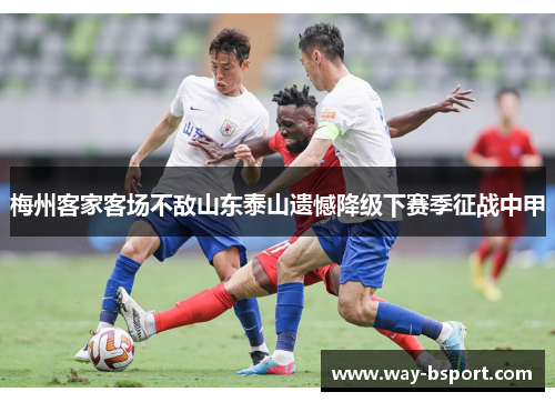 梅州客家客场不敌山东泰山遗憾降级下赛季征战中甲 梅州客家客场不敌山东泰山遗憾降级下赛季征战中甲