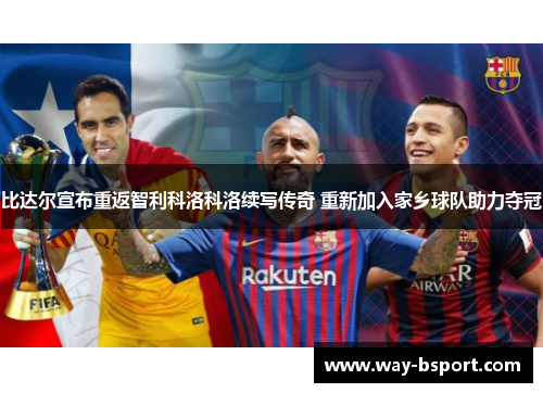 比达尔宣布重返智利科洛科洛续写传奇 重新加入家乡球队助力夺冠 比达尔宣布重返智利科洛科洛续写传奇 重新加入家乡球队助力夺冠