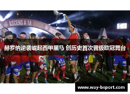 赫罗纳逆袭崛起西甲黑马 创历史首次晋级欧冠舞台