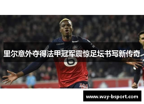 里尔意外夺得法甲冠军震惊足坛书写新传奇