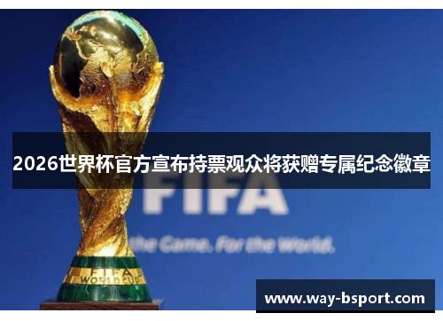 2026世界杯官方宣布持票观众将获赠专属纪念徽章