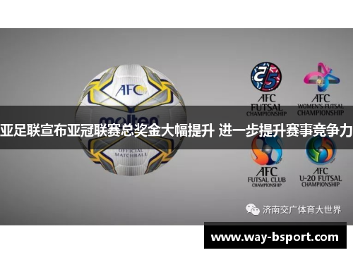亚足联宣布亚冠联赛总奖金大幅提升 进一步提升赛事竞争力