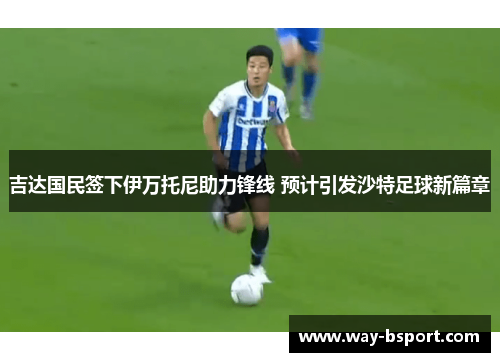 吉达国民签下伊万托尼助力锋线 预计引发沙特足球新篇章