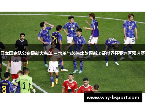 日本国家队公布最新大名单 三笘薰与久保建英领衔出征世界杯亚洲区预选赛 日本国家队公布最新大名单 三笘薰与久保建英领衔出征世界杯亚洲区预选赛
