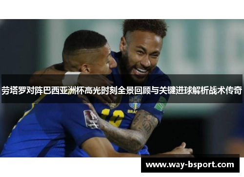 劳塔罗对阵巴西亚洲杯高光时刻全景回顾与关键进球解析战术传奇 劳塔罗对阵巴西亚洲杯高光时刻全景回顾与关键进球解析战术传奇