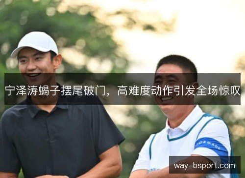 宁泽涛蝎子摆尾破门，高难度动作引发全场惊叹